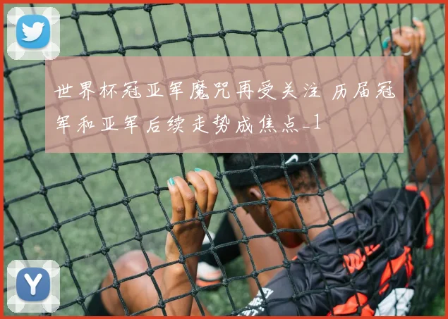 世界杯冠亚军魔咒再受关注 历届冠军和亚军后续走势成焦点_1