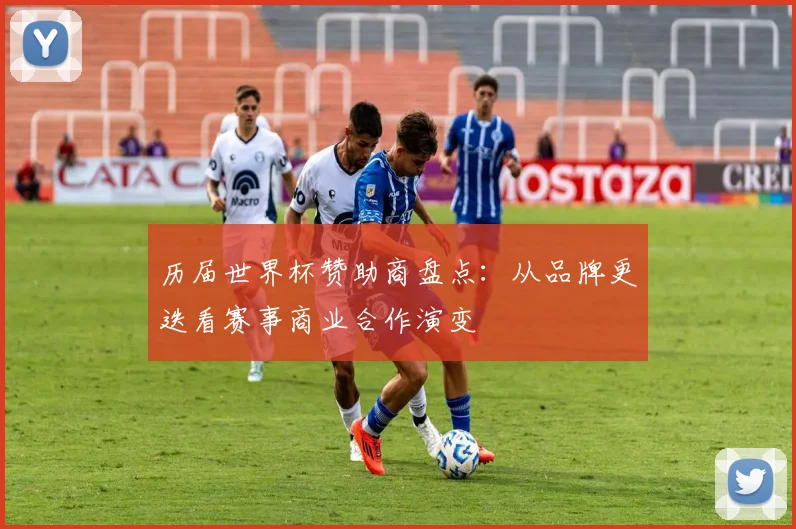 历届世界杯赞助商盘点:从品牌更迭看赛事商业合作演变