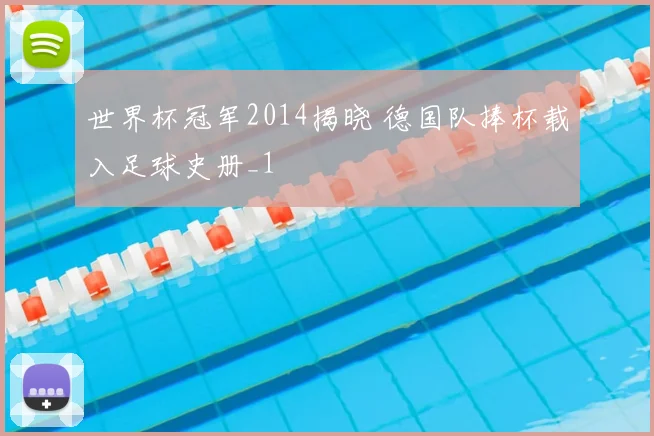 世界杯冠军2014揭晓 德国队捧杯载入足球史册_1