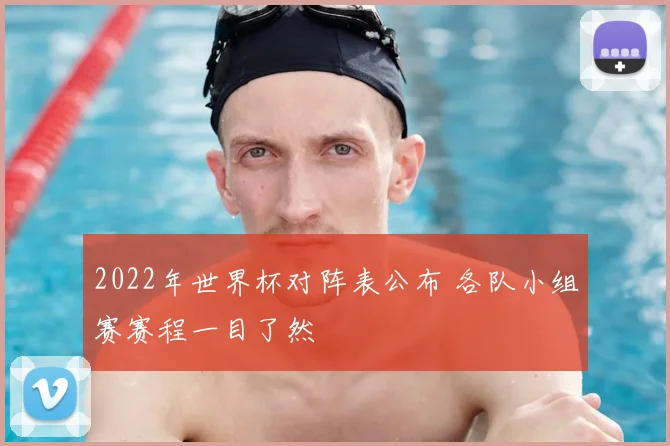 2022年世界杯对阵表公布 各队小组赛赛程一目了然