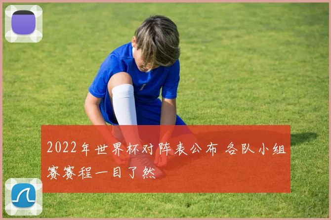 2022年世界杯对阵表公布 各队小组赛赛程一目了然