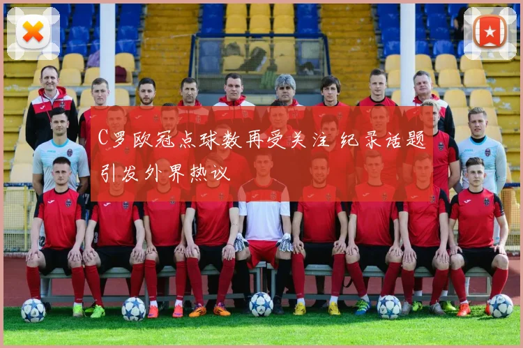 C罗欧冠点球数再受关注 纪录话题引发外界热议