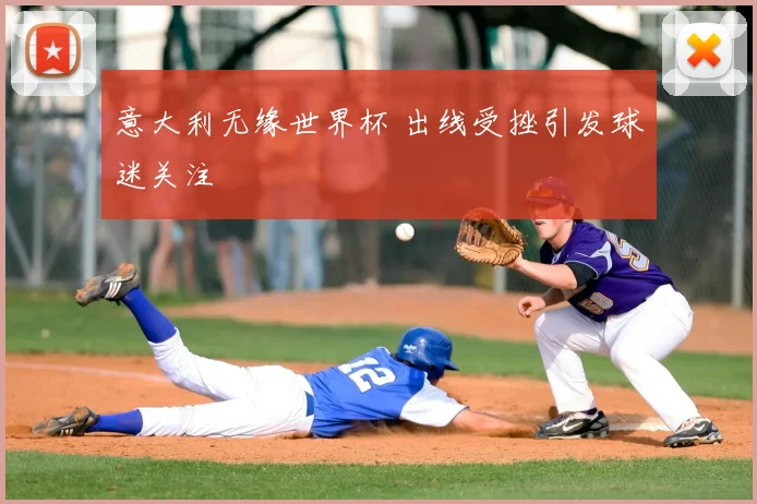 意大利无缘世界杯 出线受挫引发球迷关注